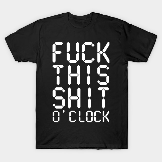 Fuck This Shit O' Clock T-Shirt by BraaiNinja